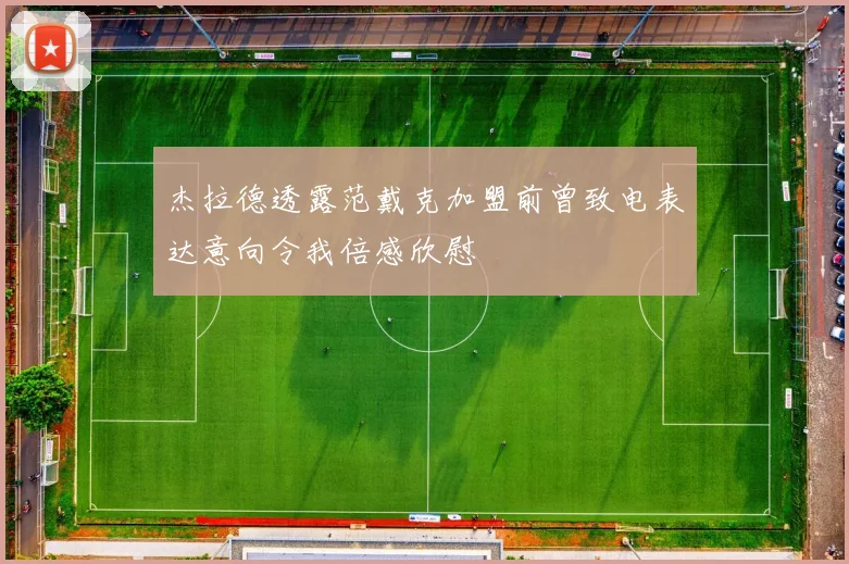 杰拉德透露范戴克加盟前曾致电表达意向令我倍感欣慰