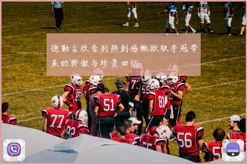 德勒古欣告别热刺感慨欧联夺冠带来的骄傲与珍贵回忆