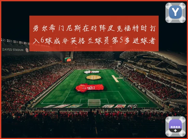 劳尔希门尼斯在对阵皮克福特时打入6球成非英格兰球员第5多进球者