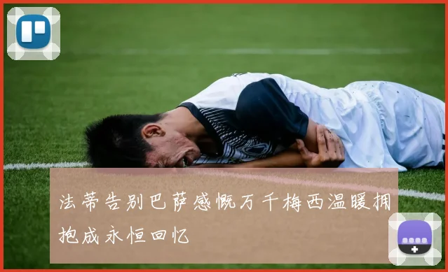 法蒂告别巴萨感慨万千梅西温暖拥抱成永恒回忆