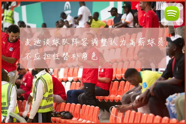 麦迪谈球队阵容调整认为高薪球员不应担任替补角色
