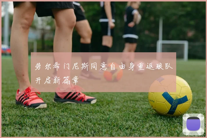 劳尔希门尼斯同意自由身重返狼队开启新篇章