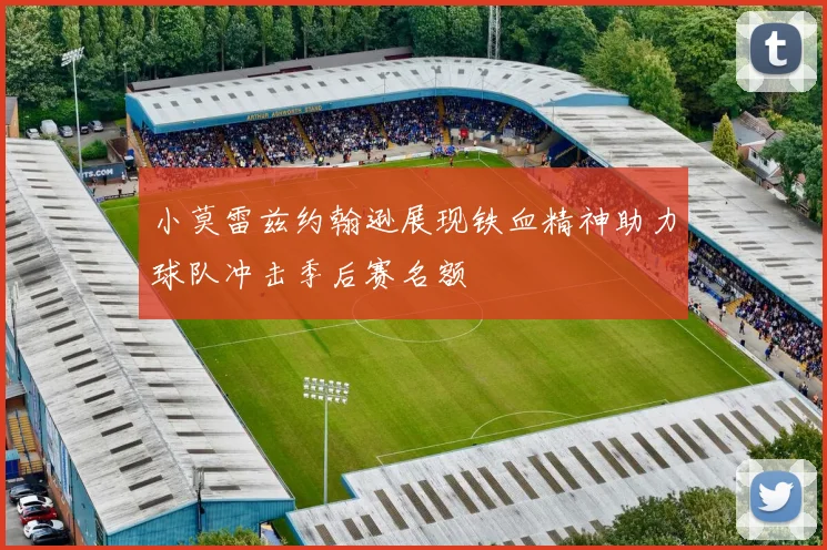 小莫雷兹约翰逊展现铁血精神助力球队冲击季后赛名额
