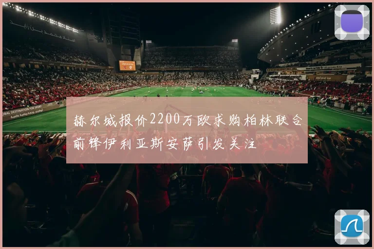 赫尔城报价2200万欧求购柏林联合前锋伊利亚斯安萨引发关注