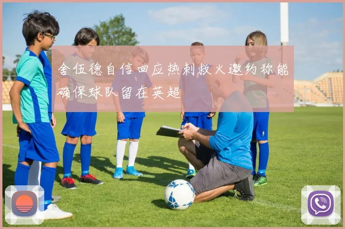 舍伍德自信回应热刺救火邀约称能确保球队留在英超